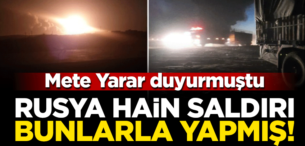 Mete Yarar duyurmuştu... Rusya Hain saldırı bunlarla yapmış!