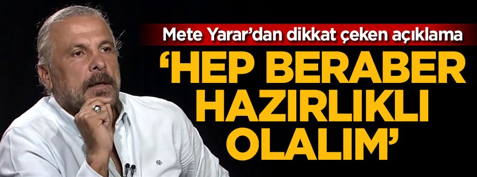 Mete Yarar: Hep beraber hazırlıklı olalım