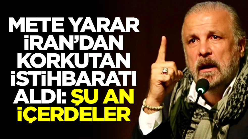 Mete Yarar İran'dan korkutan istihbaratı aldı: Şu an içerdeler