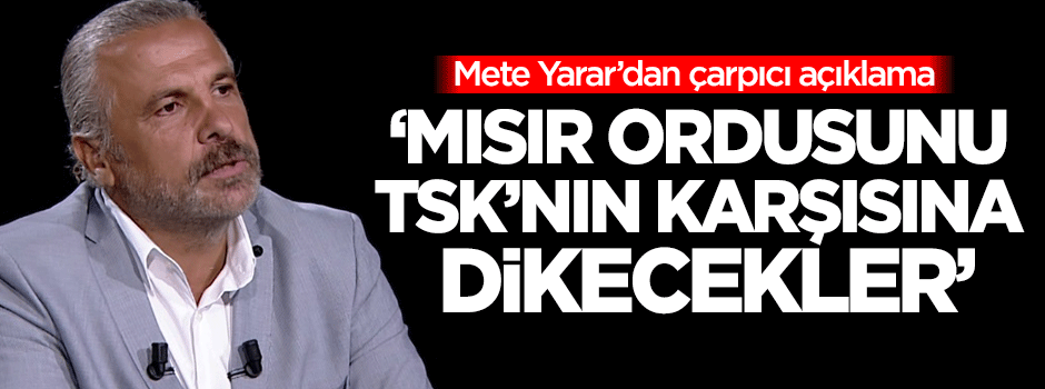 Mete Yarar: Mısır ordusunu TSK’nın karşısına dikecekler