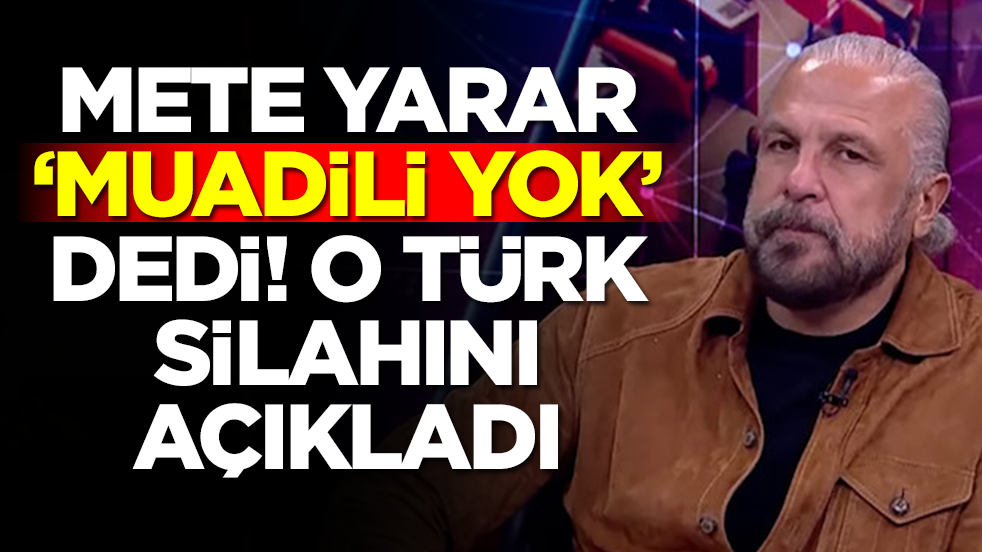 Mete Yarar 'muadili yok' dedi! O Türk silahını açıkladı