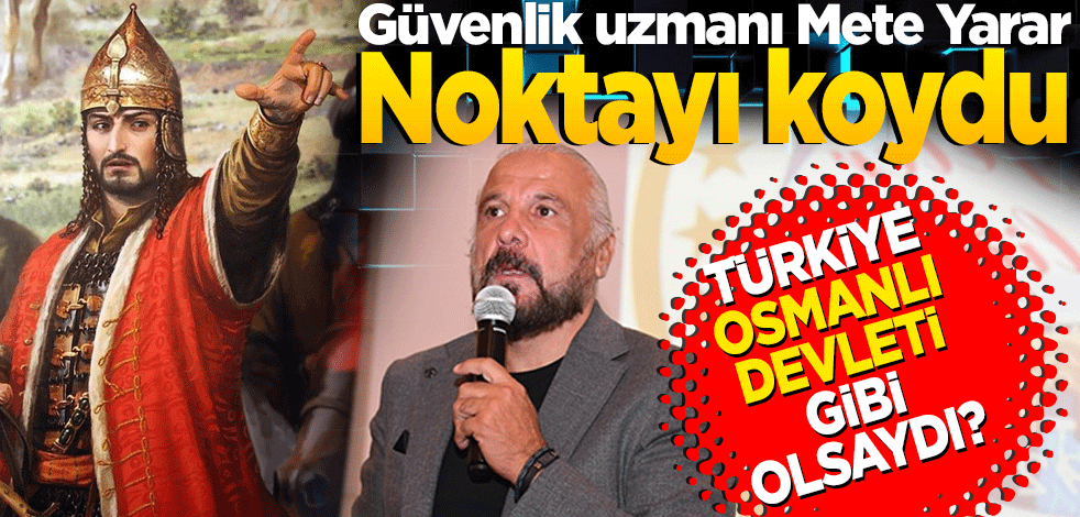 Mete Yarar noktayı koydu! Türkiye Osmanlı devleti gibi olsaydı