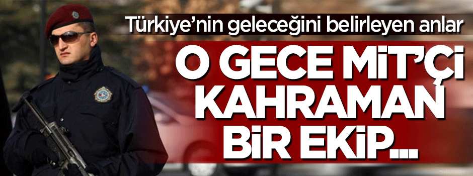 Mete Yarar: O gece MİT'çi kahraman bir ekip...