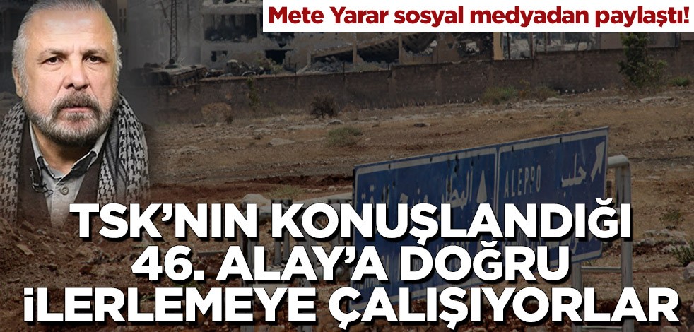 Mete Yarar sosyal medyadan paylaştı! TSK’nın konuşlandığı 46. Alay’a doğru ilerlemeye çalışıyorlar