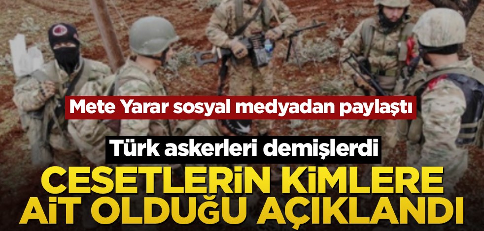 Mete Yarar sosyal medyadan paylaştı! Türk askerleri demişlerdi, cesetlerin kimlere ait olduğu açıklandı