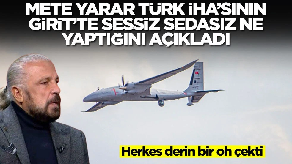 Mete Yarar, Türk İHA'sının Girit'te sessiz sedasız ne yaptığını açıkladı! Herkes derin bir oh çekti