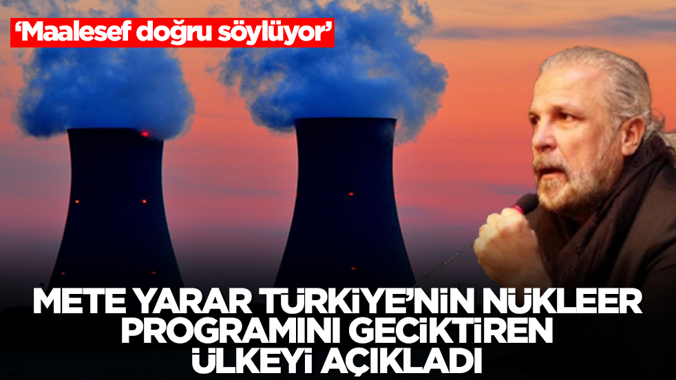 Mete Yarar, Türkiye'nin nükleer programını geciktiren ülkeyi açıkladı: Maalesef doğru söylüyor