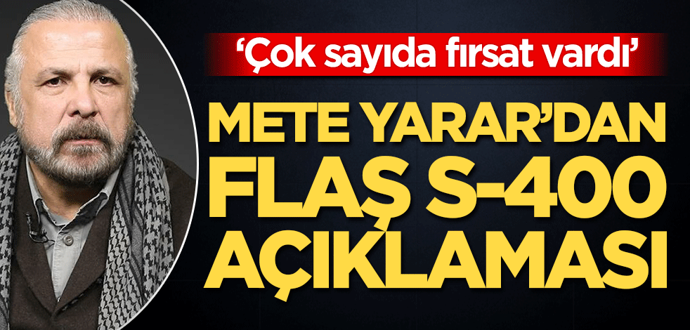 Mete Yarar’dan flaş S-400 açıklaması! ‘Çok sayıda fırsat vardı’