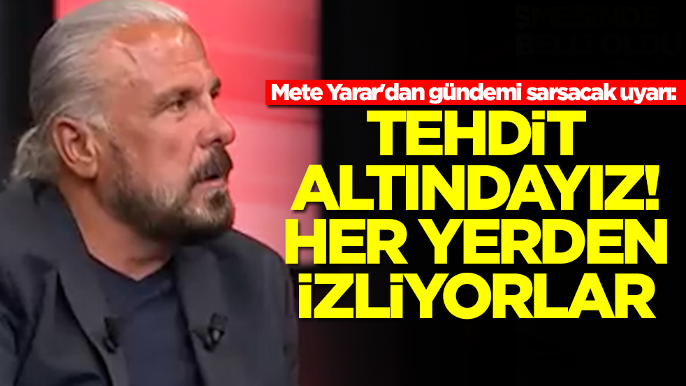 Mete Yarar'dan gündemi sarsacak uyarı: Tehdit altındayız her yerden izliyorlar