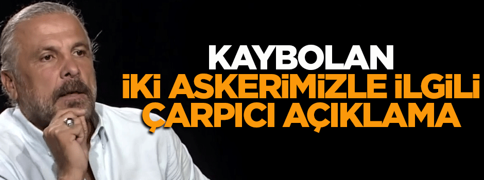 Mete Yarar'dan kaybolan iki askerimizle ilgili çarpıcı açıklama!