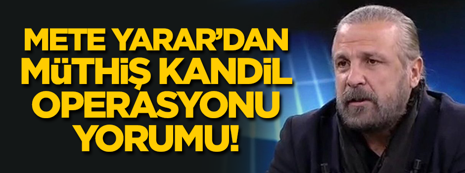Mete Yarar'dan müthiş 'Kandil Operasyonu' yorumu!