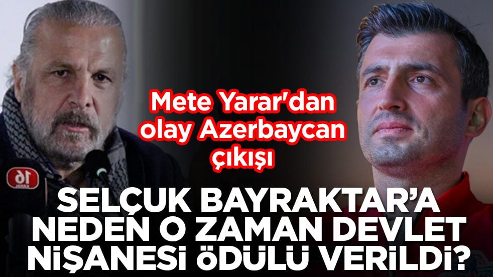 Mete Yarar'dan olay Azerbaycan çıkışı: Selçuk Bayraktar'a neden o zaman devlet nişanesi ödülü verildi