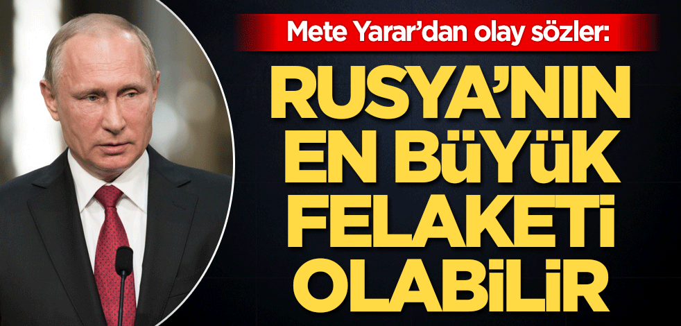 Mete Yarar'dan olay sözler! Rusya'nın en büyük felaketi olabilir