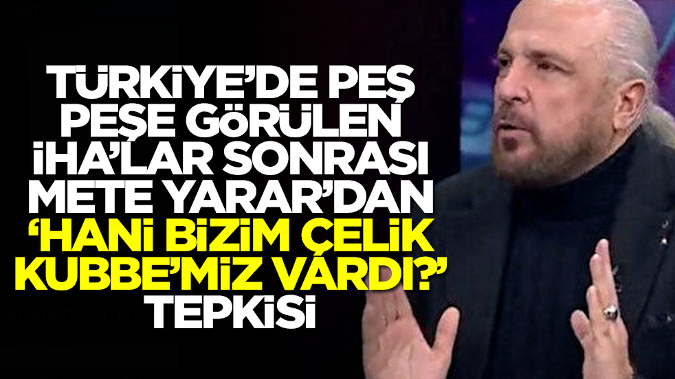 Mete Yarar'dan olay tepki: Hani Çelik Kubbe'miz vardı?