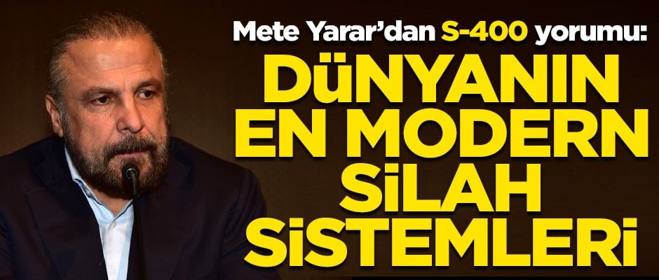 Mete Yarar'dan S-400 yorumu! "Dünyanın en modern silah sistemleri"