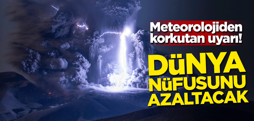 Meteorolojiden korkutan uyarı! Dünya nüfusunu azaltacak