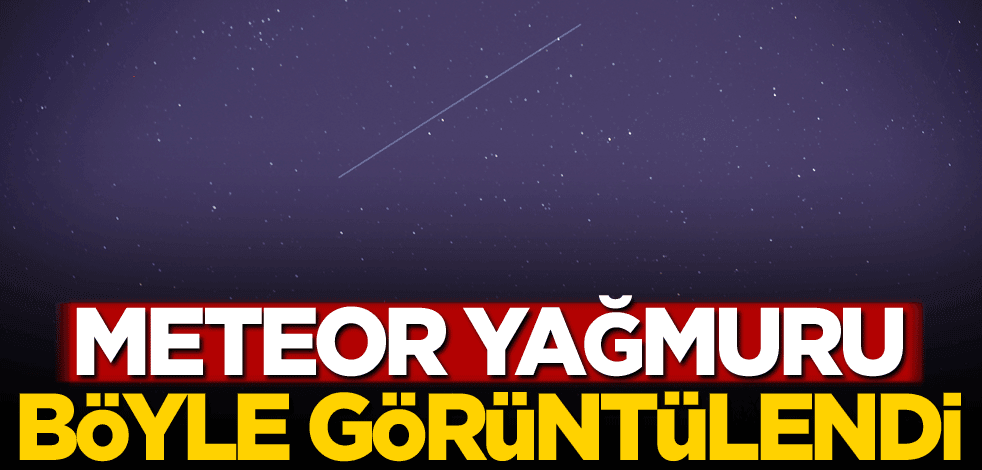 Meteor yağmuru böyle görüntülendi