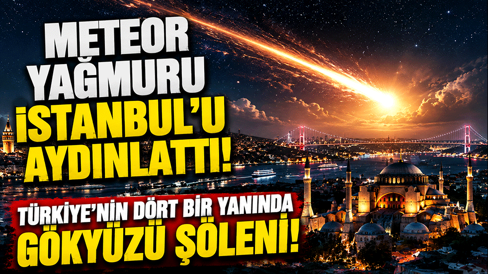 Meteor yağmuru İstanbul’u aydınlattı! Türkiye’nin dört bir yanında gökyüzü şöleni