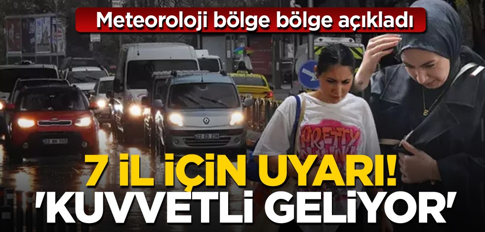 Meteoroloji bölge bölge açıkladı: 7 il için uyarı! 'Kuvvetli geliyor'