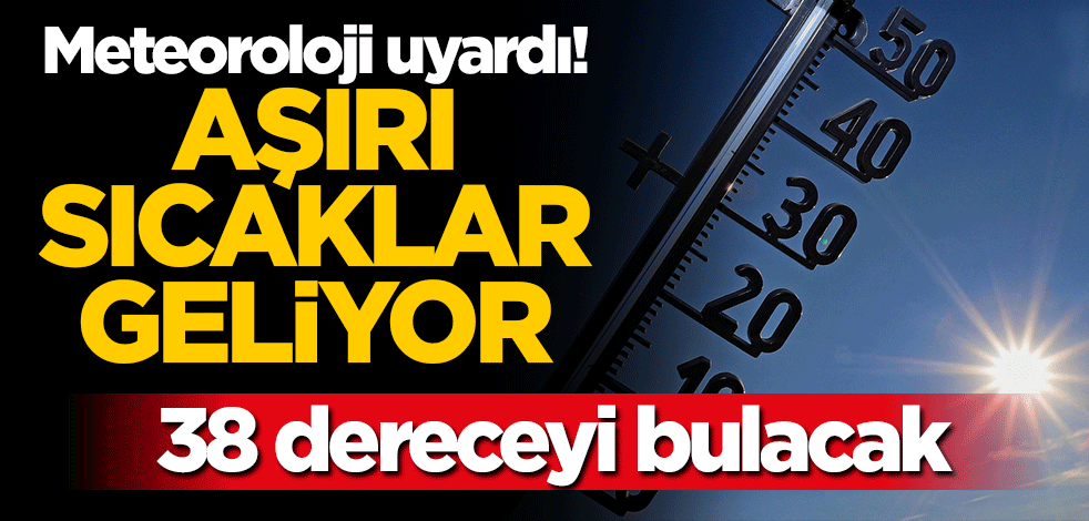 Meteoroloji bu kez de sıcaklara karşı uyardı! 38 dereceyi bulacak