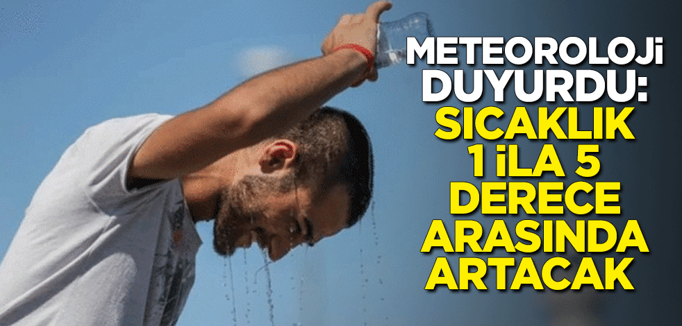 Meteoroloji duyurdu: Sıcaklık 1 ila 5 derece arasında artacak