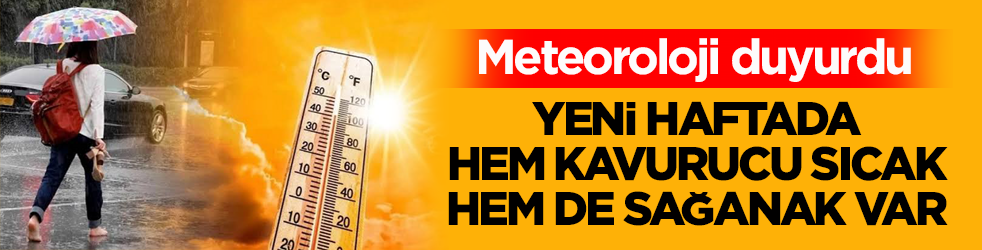 Meteoroloji duyurdu! Yeni haftada hem kavurucu sıcak hem de sağanak var 