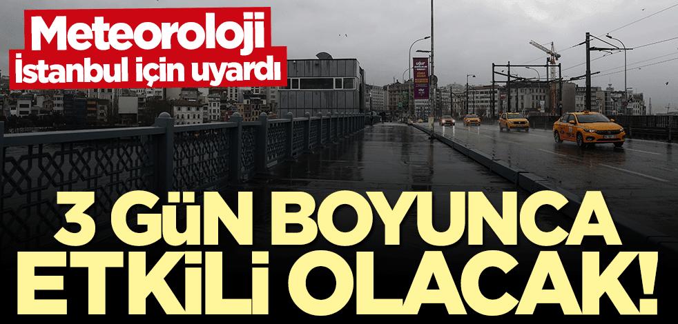 Meteoroloji İstanbul için uyardı: 3 gün boyunca etkili olacak