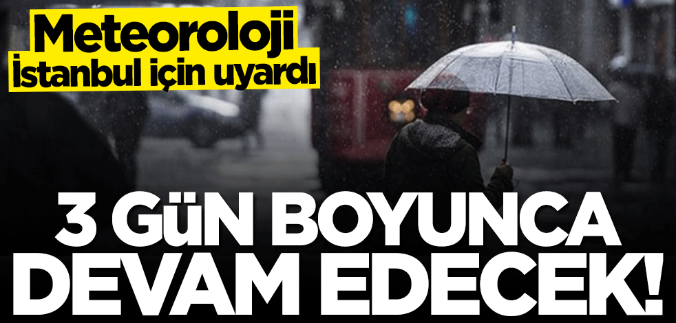 Meteoroloji İstanbul için uyardı: 3 gün boyunca sürecek