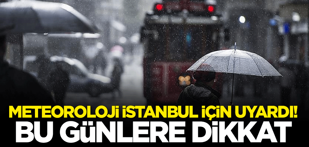 Meteoroloji İstanbul için uyardı: Bu günlere dikkat