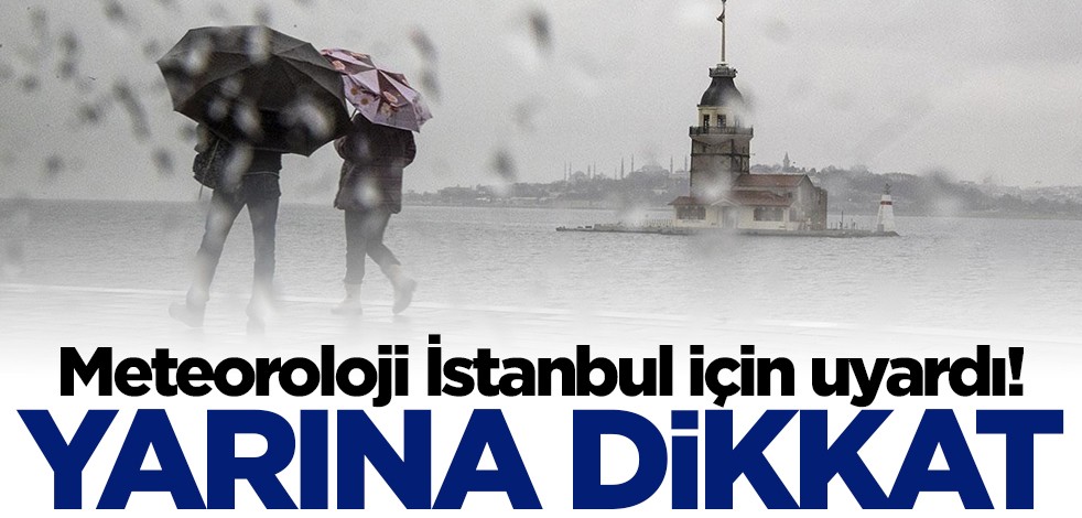 Meteoroloji İstanbul için uyardı! Yarına dikkat