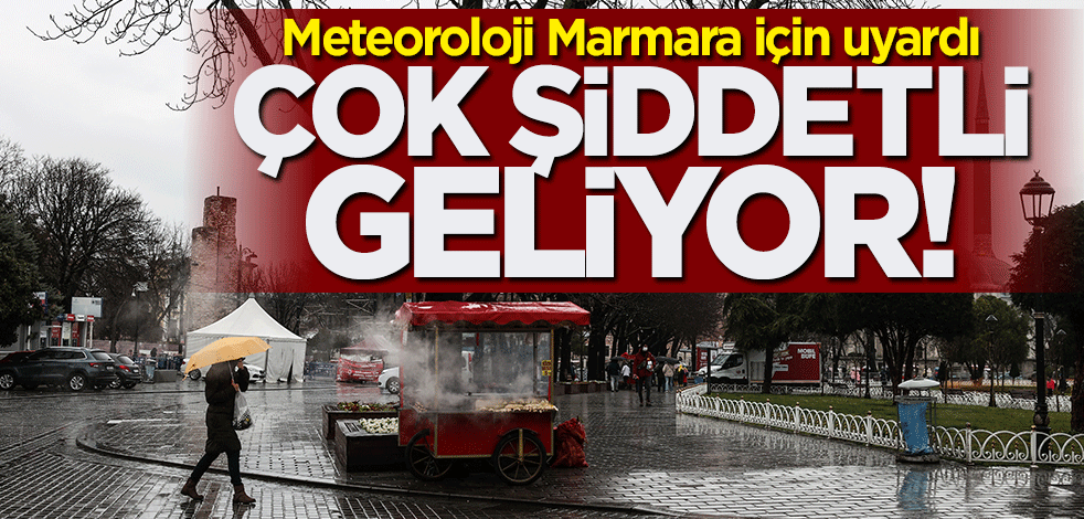 Meteoroloji Marmara için uyardı: Çok şiddetli geliyor