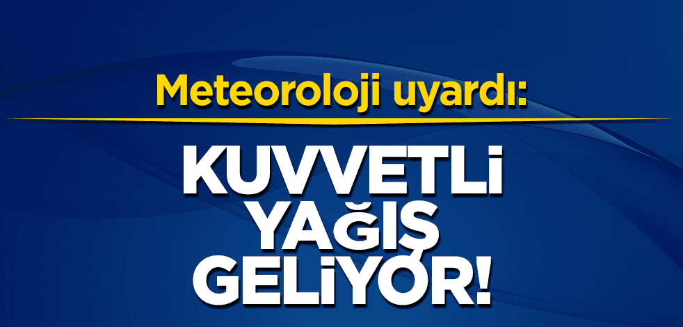 Meteoroloji o bölge için uyardı: Kuvvetli yağış geliyor!