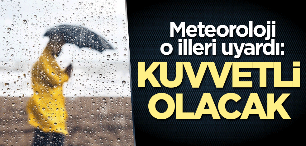Meteoroloji o illeri uyardı: Kuvvetli olacak