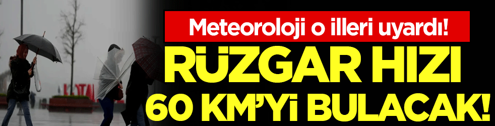 Meteoroloji o illeri uyardı: Rüzgar hızı 60 km'yi bulacak!