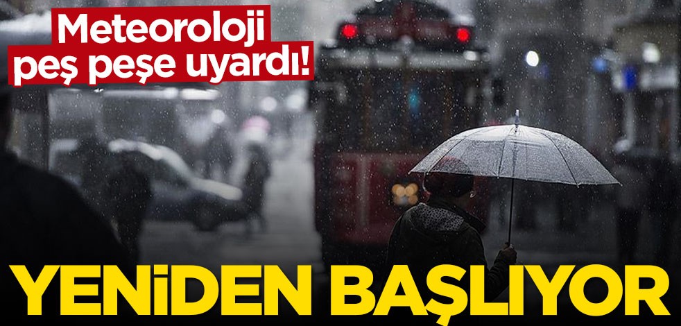 Meteoroloji peş peşe uyardı: Yeniden başlıyor