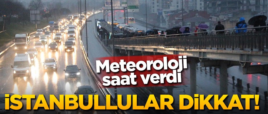 Meteoroloji saat verdi! İstanbullular dikkat