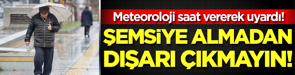 Meteoroloji saat vererek uyardı: Şemsiye almadan dışarı çıkmayın!