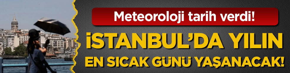 Meteoroloji tarih verdi: İstanbul'da yılın en sıcak günü olacak! 