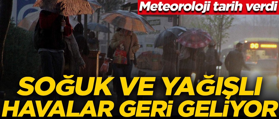 Meteoroloji tarih verdi! Soğuk ve yağışlı havalar geri geliyor