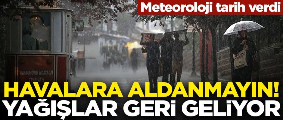 Meteoroloji tarih verdi! Yağışlar geri geliyor
