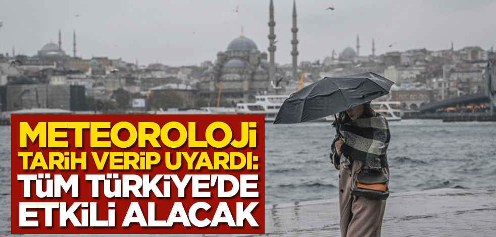 Meteoroloji tarih verip uyardı: Tüm Türkiye'yi etkisi altına alacak