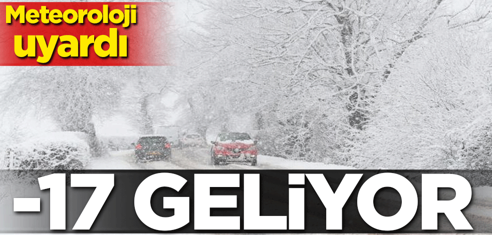 Meteoroloji uyardı! -17 geliyor