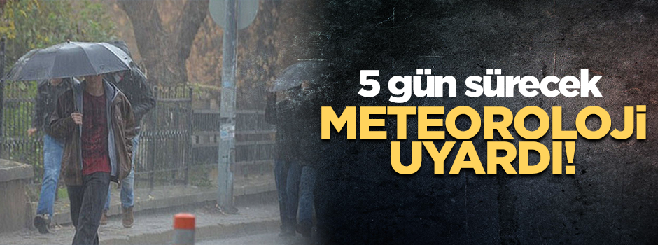 Meteoroloji uyardı! 5 gün sürecek