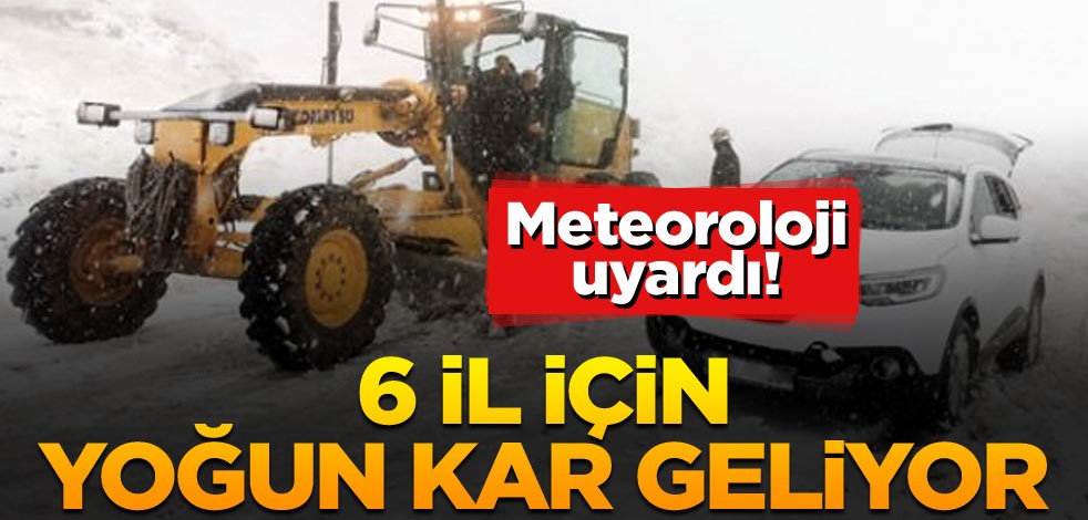 Meteoroloji uyardı! 6 il için yoğun kar geliyor
