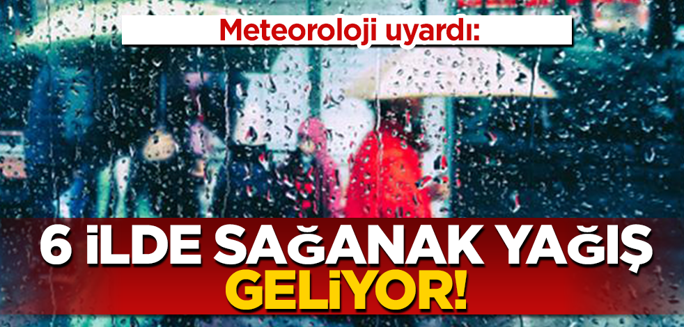 Meteoroloji uyardı: 6 ilde yoğun sağanak yağış geliyor
