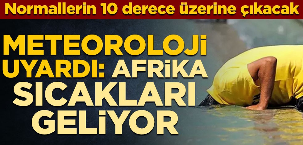 Meteoroloji uyardı: Afrika sıcakları geliyor! Normallerin 10 derece üzerine çıkacak