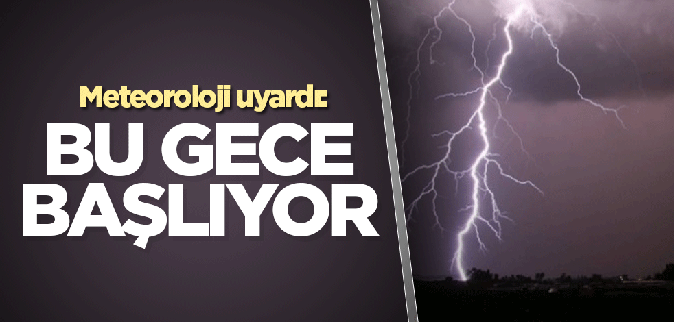 Meteoroloji uyardı: Bu gece başlıyor
