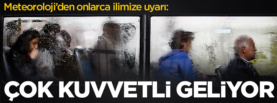Meteoroloji uyardı: Çok kuvvetli geliyor
