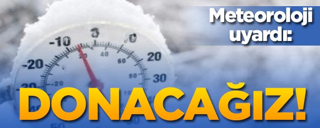 Meteoroloji uyardı: Donacağız!
