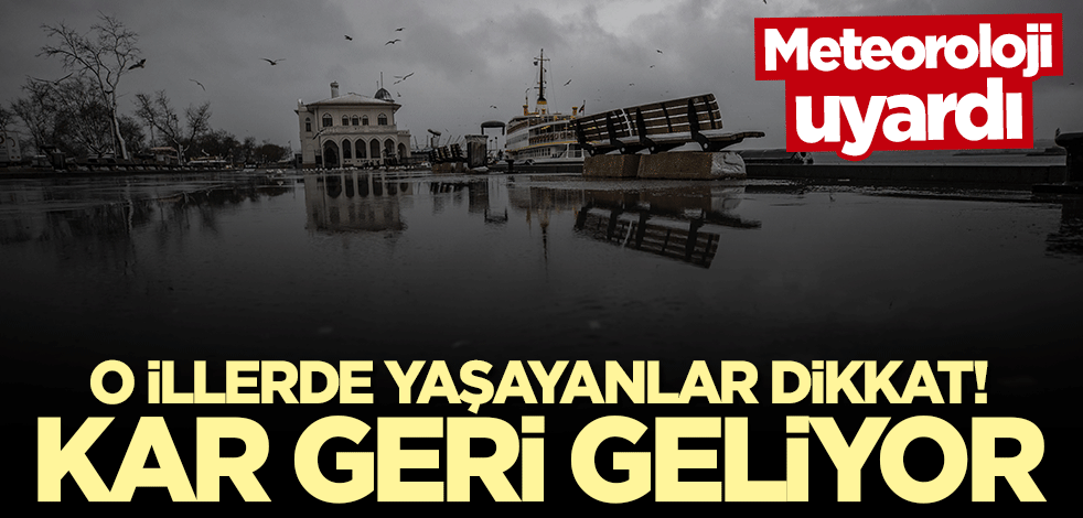 Meteoroloji uyardı: Kar geri geliyor